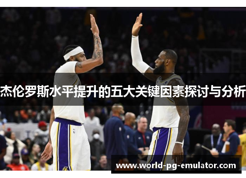 杰伦罗斯水平提升的五大关键因素探讨与分析 杰伦罗斯水平提升的五大关键因素探讨与分析