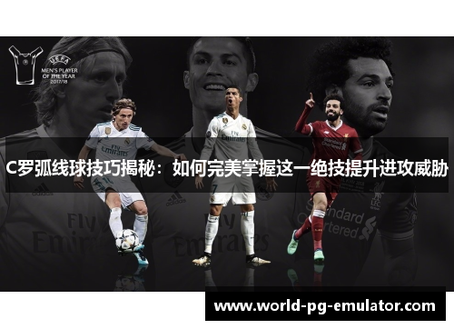 C罗弧线球技巧揭秘：如何完美掌握这一绝技提升进攻威胁