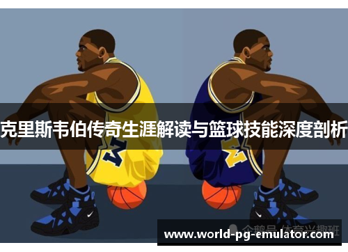 克里斯韦伯传奇生涯解读与篮球技能深度剖析