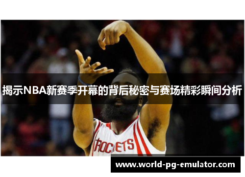 揭示NBA新赛季开幕的背后秘密与赛场精彩瞬间分析