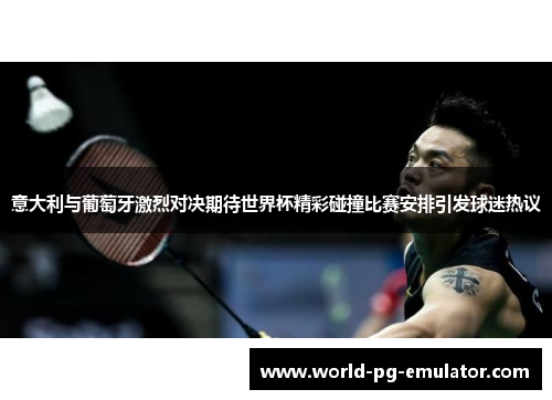意大利与葡萄牙激烈对决期待世界杯精彩碰撞比赛安排引发球迷热议