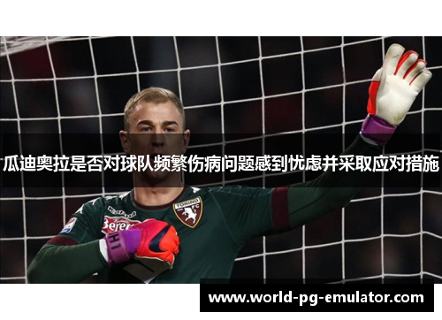 瓜迪奥拉是否对球队频繁伤病问题感到忧虑并采取应对措施 瓜迪奥拉是否对球队频繁伤病问题感到忧虑并采取应对措施