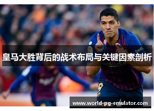 皇马大胜背后的战术布局与关键因素剖析 皇马大胜背后的战术布局与关键因素剖析