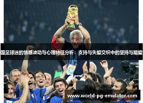 国足球迷的情感波动与心理特征分析:支持与失望交织中的坚持与期望 国足球迷的情感波动与心理特征分析:支持与失望交织中的坚持与期望