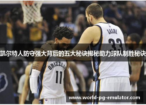 凯尔特人防守强大背后的五大秘诀揭秘助力球队制胜秘诀 凯尔特人防守强大背后的五大秘诀揭秘助力球队制胜秘诀