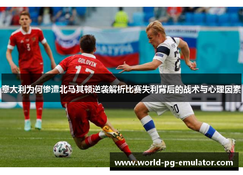 意大利为何惨遭北马其顿逆袭解析比赛失利背后的战术与心理因素 意大利为何惨遭北马其顿逆袭解析比赛失利背后的战术与心理因素