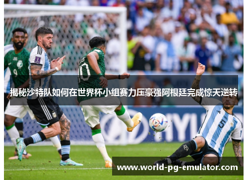 揭秘沙特队如何在世界杯小组赛力压豪强阿根廷完成惊天逆转 揭秘沙特队如何在世界杯小组赛力压豪强阿根廷完成惊天逆转