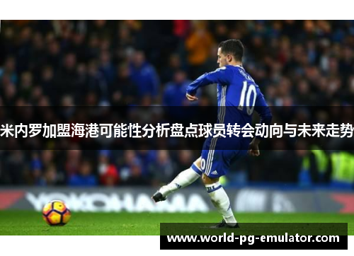 米内罗加盟海港可能性分析盘点球员转会动向与未来走势 米内罗加盟海港可能性分析盘点球员转会动向与未来走势