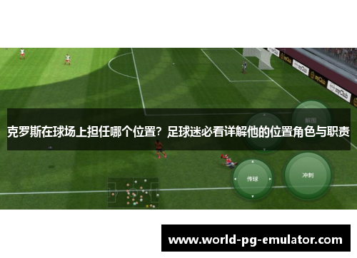 克罗斯在球场上担任哪个位置？足球迷必看详解他的位置角色与职责