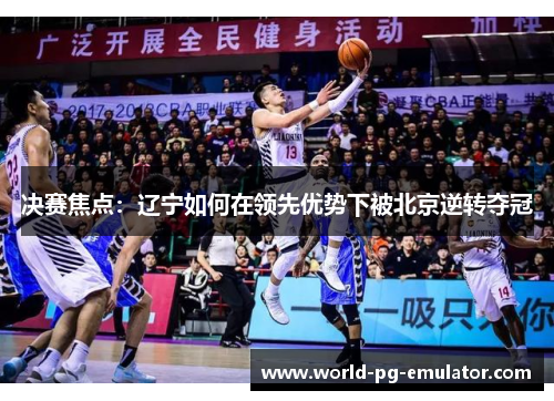 决赛焦点：辽宁如何在领先优势下被北京逆转夺冠