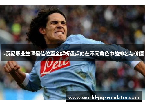 卡瓦尼职业生涯最佳位置全解析盘点他在不同角色中的排名与价值