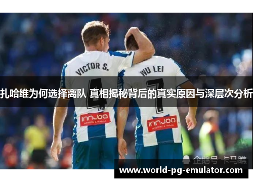 扎哈维为何选择离队 真相揭秘背后的真实原因与深层次分析