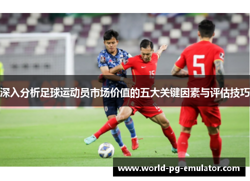 深入分析足球运动员市场价值的五大关键因素与评估技巧 深入分析足球运动员市场价值的五大关键因素与评估技巧