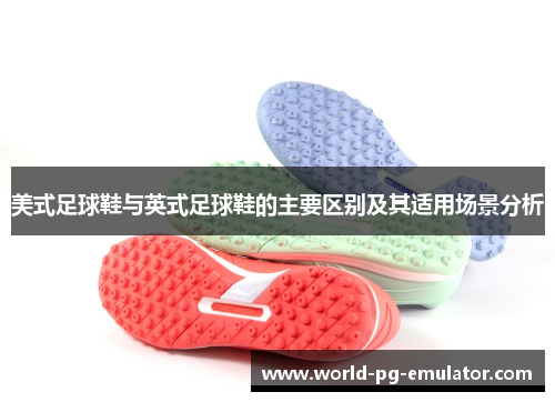 美式足球鞋与英式足球鞋的主要区别及其适用场景分析 美式足球鞋与英式足球鞋的主要区别及其适用场景分析