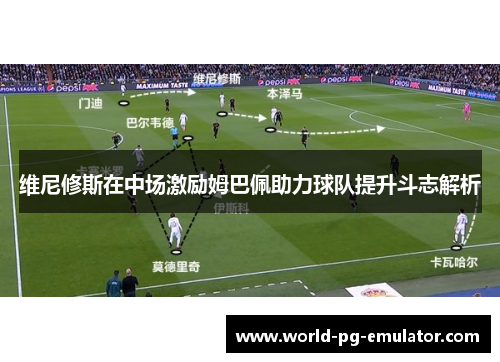 维尼修斯在中场激励姆巴佩助力球队提升斗志解析