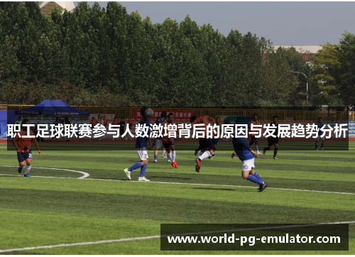 职工足球联赛参与人数激增背后的原因与发展趋势分析 职工足球联赛参与人数激增背后的原因与发展趋势分析