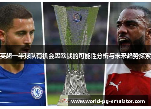 英超一半球队有机会踢欧战的可能性分析与未来趋势探索