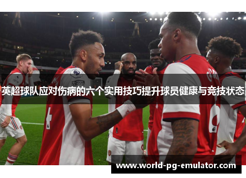 英超球队应对伤病的六个实用技巧提升球员健康与竞技状态