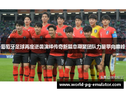 葡萄牙足球再度逆袭演绎传奇新篇章凝聚团队力量攀向巅峰