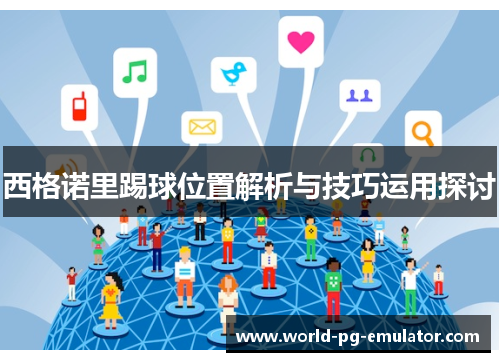 西格诺里踢球位置解析与技巧运用探讨 西格诺里踢球位置解析与技巧运用探讨