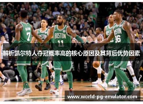 解析凯尔特人夺冠概率高的核心原因及其背后优势因素 解析凯尔特人夺冠概率高的核心原因及其背后优势因素