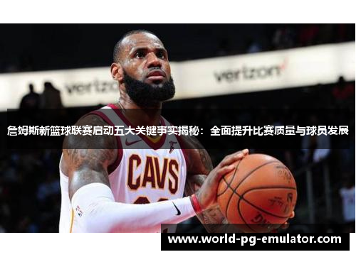 詹姆斯新篮球联赛启动五大关键事实揭秘:全面提升比赛质量与球员发展 詹姆斯新篮球联赛启动五大关键事实揭秘:全面提升比赛质量与球员发展