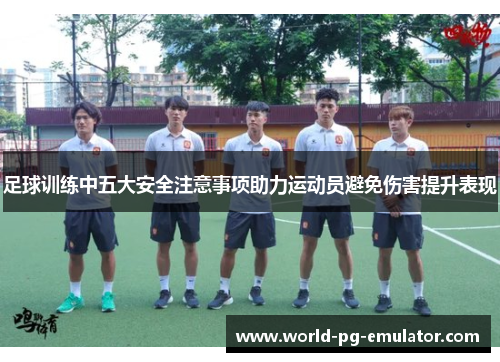 足球训练中五大安全注意事项助力运动员避免伤害提升表现 足球训练中五大安全注意事项助力运动员避免伤害提升表现
