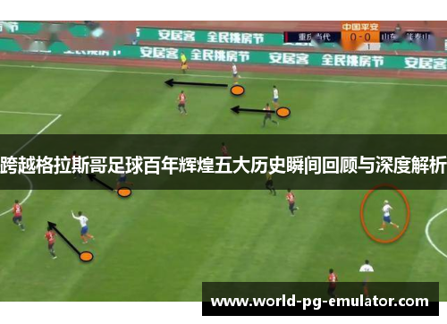 跨越格拉斯哥足球百年辉煌五大历史瞬间回顾与深度解析 跨越格拉斯哥足球百年辉煌五大历史瞬间回顾与深度解析