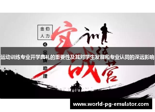 运动训练专业开学典礼的重要性及其对学生发展和专业认同的深远影响 运动训练专业开学典礼的重要性及其对学生发展和专业认同的深远影响