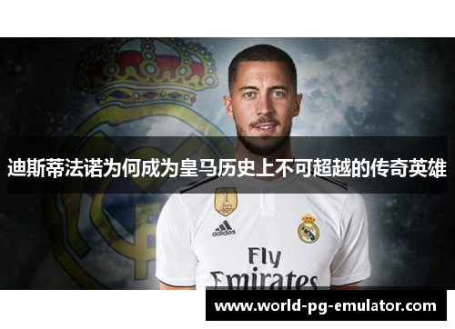 迪斯蒂法诺为何成为皇马历史上不可超越的传奇英雄