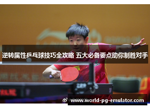 逆转属性乒乓球技巧全攻略 五大必备要点助你制胜对手