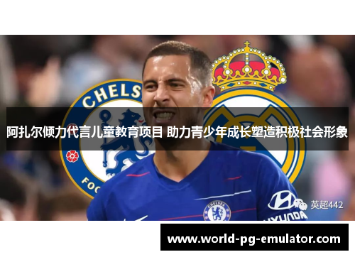 阿扎尔倾力代言儿童教育项目 助力青少年成长塑造积极社会形象