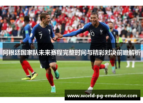 阿根廷国家队未来赛程完整时间与精彩对决前瞻解析
