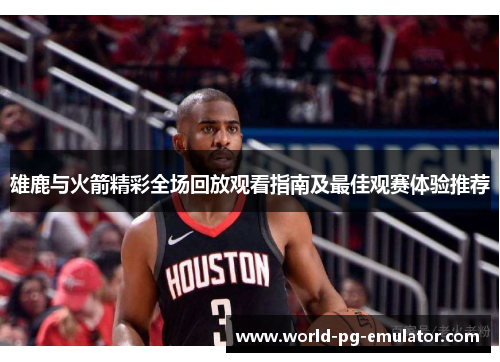 雄鹿与火箭精彩全场回放观看指南及最佳观赛体验推荐 雄鹿与火箭精彩全场回放观看指南及最佳观赛体验推荐
