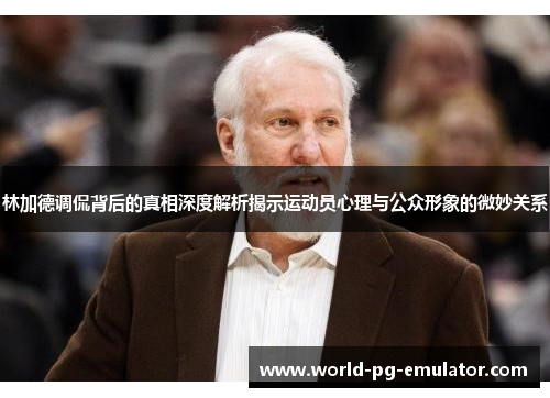 林加德调侃背后的真相深度解析揭示运动员心理与公众形象的微妙关系