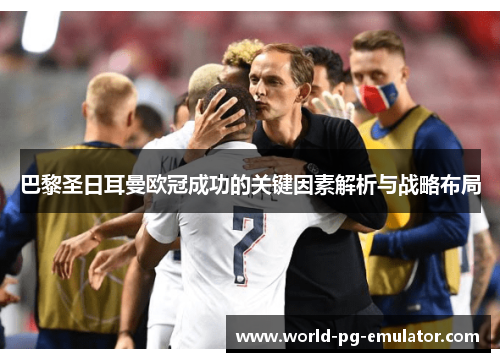 巴黎圣日耳曼欧冠成功的关键因素解析与战略布局 巴黎圣日耳曼欧冠成功的关键因素解析与战略布局