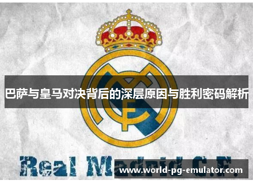 巴萨与皇马对决背后的深层原因与胜利密码解析 巴萨与皇马对决背后的深层原因与胜利密码解析