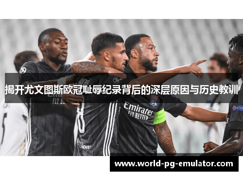 揭开尤文图斯欧冠耻辱纪录背后的深层原因与历史教训