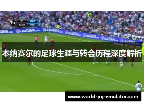 本纳赛尔的足球生涯与转会历程深度解析