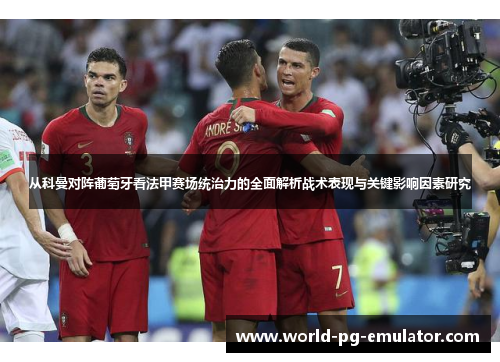从科曼对阵葡萄牙看法甲赛场统治力的全面解析战术表现与关键影响因素研究