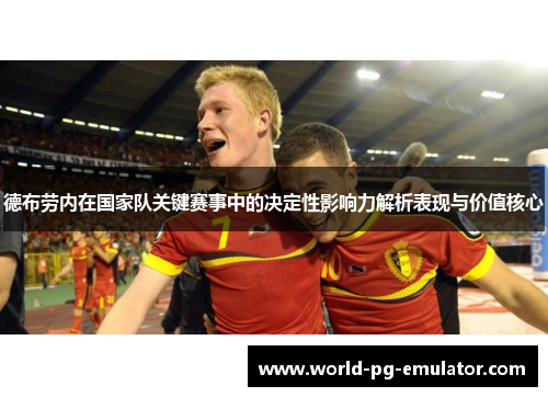 德布劳内在国家队关键赛事中的决定性影响力解析表现与价值核心