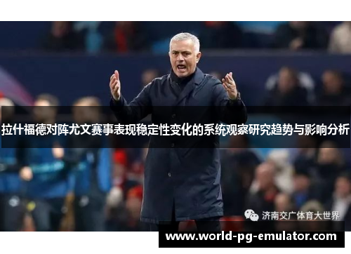 拉什福德对阵尤文赛事表现稳定性变化的系统观察研究趋势与影响分析