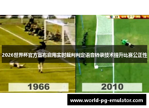 2026世界杯官方宣布启用实时裁判判定语音转录技术提升比赛公正性