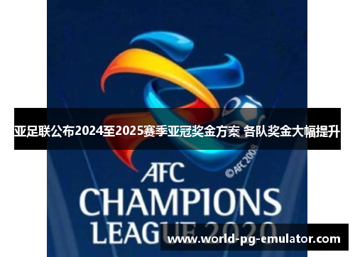 亚足联公布2024至2025赛季亚冠奖金方案 各队奖金大幅提升