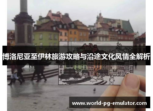 博洛尼亚至伊林旅游攻略与沿途文化风情全解析