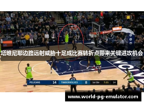 塔维尼耶边路远射威胁十足成比赛转折点带来关键进攻机会