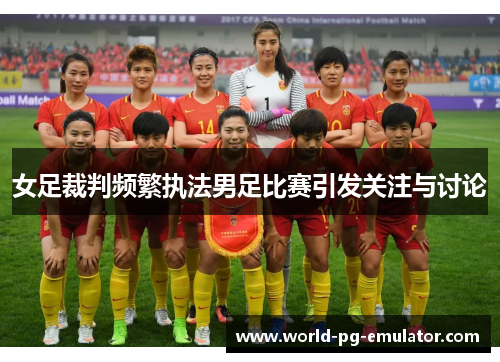 女足裁判频繁执法男足比赛引发关注与讨论