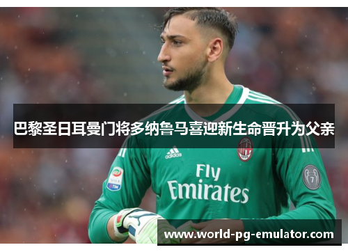 巴黎圣日耳曼门将多纳鲁马喜迎新生命晋升为父亲