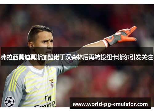 弗拉西莫迪莫斯加盟诺丁汉森林后再转投纽卡斯尔引发关注