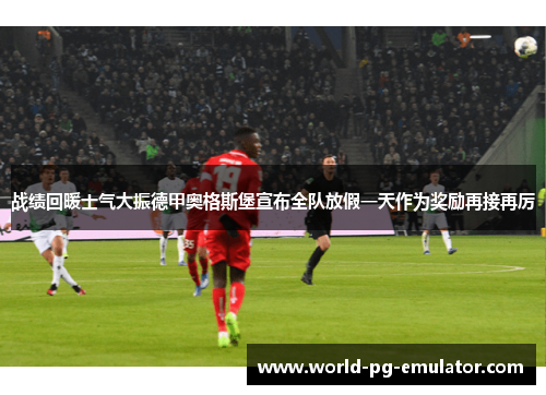 战绩回暖士气大振德甲奥格斯堡宣布全队放假一天作为奖励再接再厉